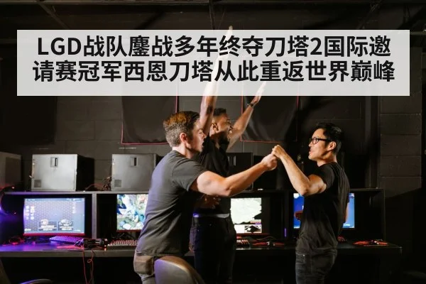 LGD战队鏖战多年终夺刀塔2国际邀请赛冠军西恩刀塔从此重返世界巅峰